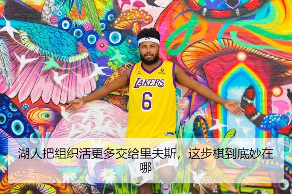 湖人把组织活更多交给里夫斯，这步棋到底妙在哪