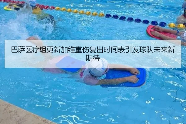 巴萨医疗组更新加维重伤复出时间表引发球队未来新期待