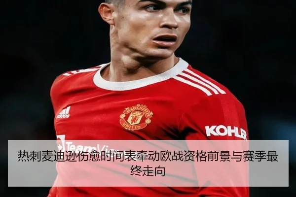 热刺麦迪逊伤愈时间表牵动欧战资格前景与赛季最终走向