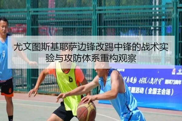 尤文图斯基耶萨边锋改踢中锋的战术实验与攻防体系重构观察