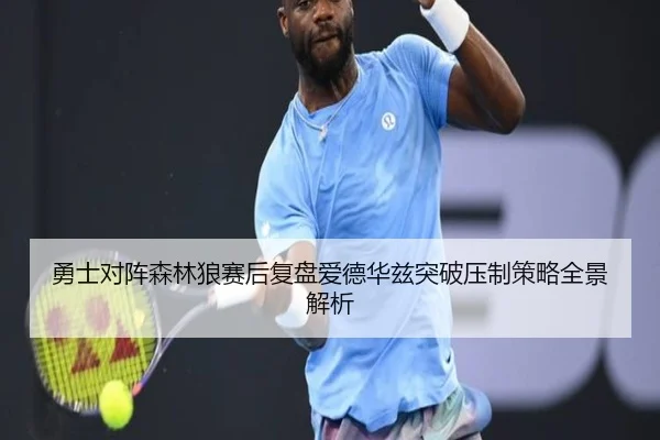 勇士对阵森林狼赛后复盘爱德华兹突破压制策略全景解析