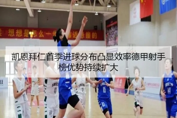 凯恩拜仁首季进球分布凸显效率德甲射手榜优势持续扩大