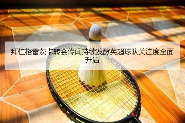 拜仁格雷茨卡转会传闻持续发酵英超球队关注度全面升温