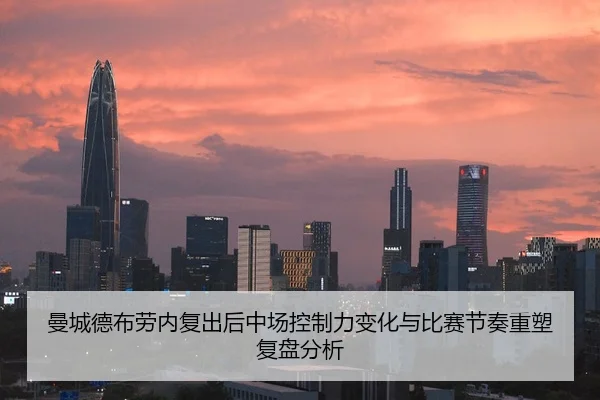 曼城德布劳内复出后中场控制力变化与比赛节奏重塑复盘分析