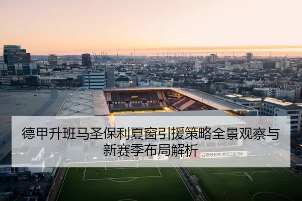 德甲升班马圣保利夏窗引援策略全景观察与新赛季布局解析