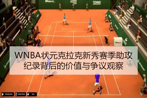 WNBA状元克拉克新秀赛季助攻纪录背后的价值与争议观察