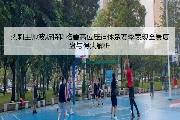 热刺主帅波斯特科格鲁高位压迫体系赛季表现全景复盘与得失解析