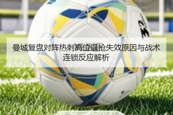 曼城复盘对阵热刺高位逼抢失效原因与战术连锁反应解析