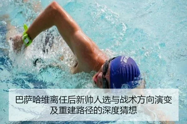 巴萨哈维离任后新帅人选与战术方向演变及重建路径的深度猜想