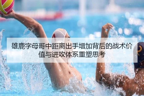 雄鹿字母哥中距离出手增加背后的战术价值与进攻体系重塑思考