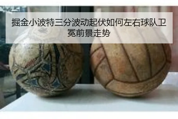 掘金小波特三分波动起伏如何左右球队卫冕前景走势
