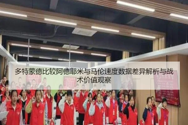 多特蒙德比较阿德耶米与马伦速度数据差异解析与战术价值观察
