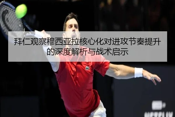 拜仁观察穆西亚拉核心化对进攻节奏提升的深度解析与战术启示
