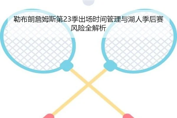 勒布朗詹姆斯第23季出场时间管理与湖人季后赛风险全解析