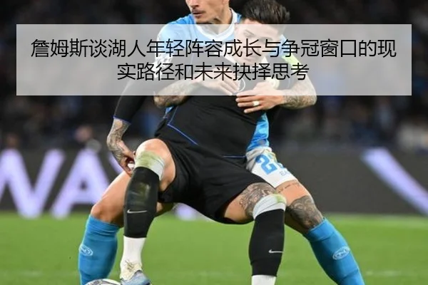 詹姆斯谈湖人年轻阵容成长与争冠窗口的现实路径和未来抉择思考