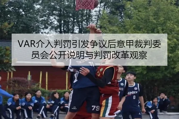VAR介入判罚引发争议后意甲裁判委员会公开说明与判罚改革观察