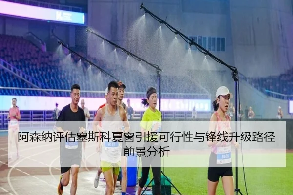 阿森纳评估塞斯科夏窗引援可行性与锋线升级路径前景分析