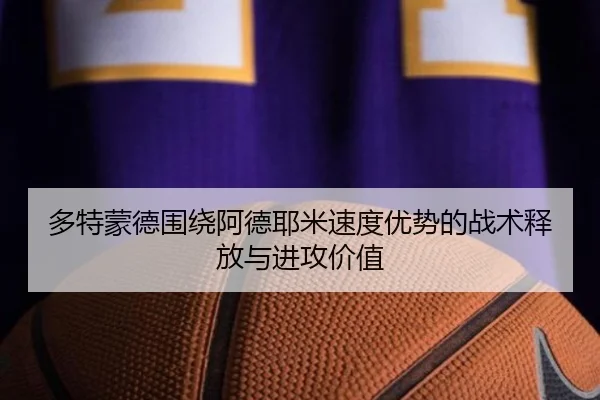 多特蒙德围绕阿德耶米速度优势的战术释放与进攻价值