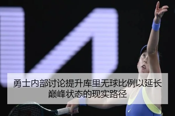 勇士内部讨论提升库里无球比例以延长巅峰状态的现实路径