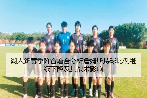 湖人新赛季阵容磨合分析詹姆斯持球比例继续下降及其战术影响